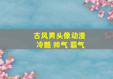 古风男头像动漫 冷酷 帅气 霸气